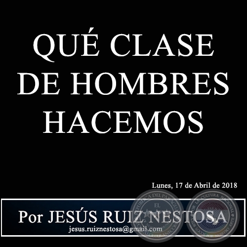 QUÉ CLASE DE HOMBRES HACEMOS - Por JESÚS RUIZ NESTOSA - Lunes, 17 de Abril de 2018